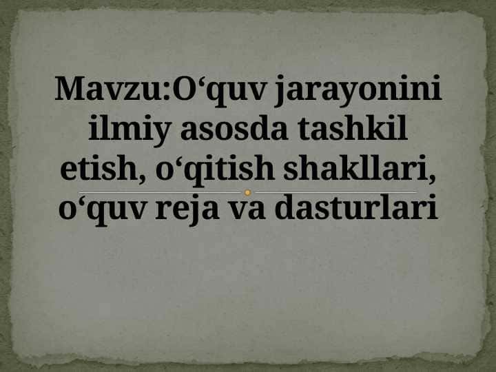O‘quv jarayonini ilmiy asosda tashkil etish, o‘qitish shakllari, o‘quv reja va dasturlari