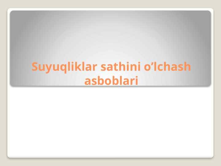 Suyuqliklar sathini o’lchash asboblari