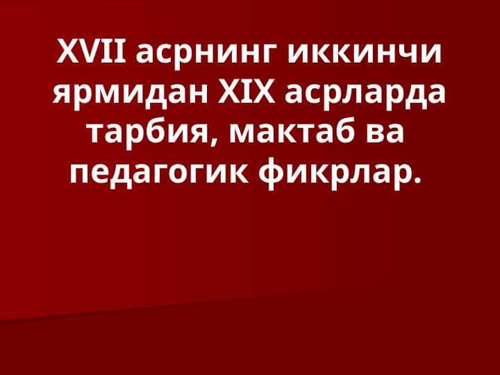 XVII asrning ikkinchi yarimidan XIX asrlarda tarbiya,maktab va pedagogik fikrlar