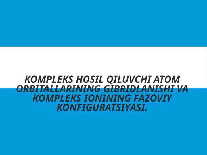 Kompleks hosil qiluvchi atom orbitallarining gibridlanishi va kompleks ionining fazoviy konfiguratsiyasi.