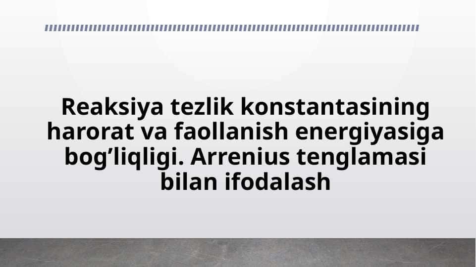 Reaksiya tezlik konstantasining harorat va faollanish energiyasiga bog’liqligi. Arrenius tenglamasi bilan ifodalash
