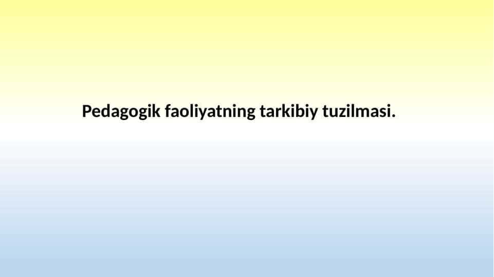 Pedagogik faoliyatning tarkibiy tuzilmasi