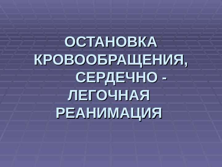 ОСТАНОВКА КРОВООБРАЩЕНИЯ,СЕРДЕЧНО - ЛЕГОЧНАЯ РЕАНИМАЦИЯ