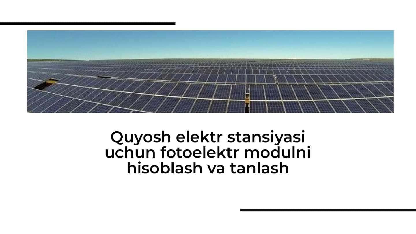 Quyosh elektr stansiyasi uchun fotoelektr modulni hisoblash va tanlash