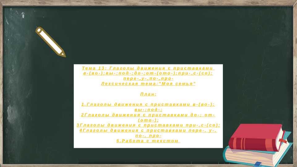 Глаголы движения с приставками в-(во-);вы-;под-;до-;от-(ото-);при-,с-(со); пере-,у-,по-,про- Лексическая тема:"Моя семья
