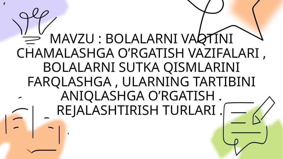 BOLALARNI VAQTINI CHAMALASHGA O’RGATISH VAZIFALARI , BOLALARNI SUTKA QISMLARINI FARQLASHGA , ULARNING TARTIBINI ANIQLASHGA O’RGATISH . REJALASHTIRISH TURLARI