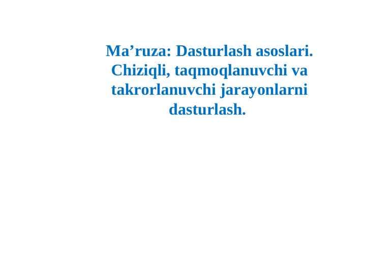 Dasturlash asoslari. Chiziqli, taqmoqlanuvchi va takrorlanuvchi jarayonlarni dasturlash.