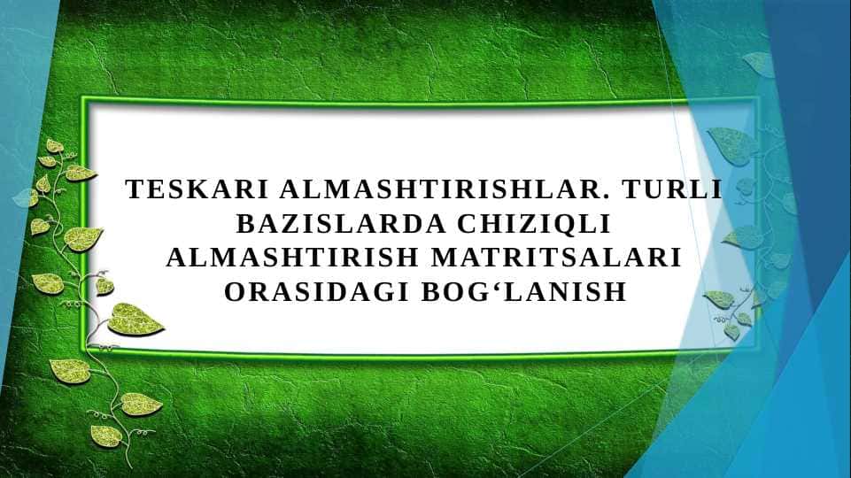 Teskari almashtirishlar. Turli bazislarda chiziqli almashtirish matritsalari orasidagi bogʻlanish