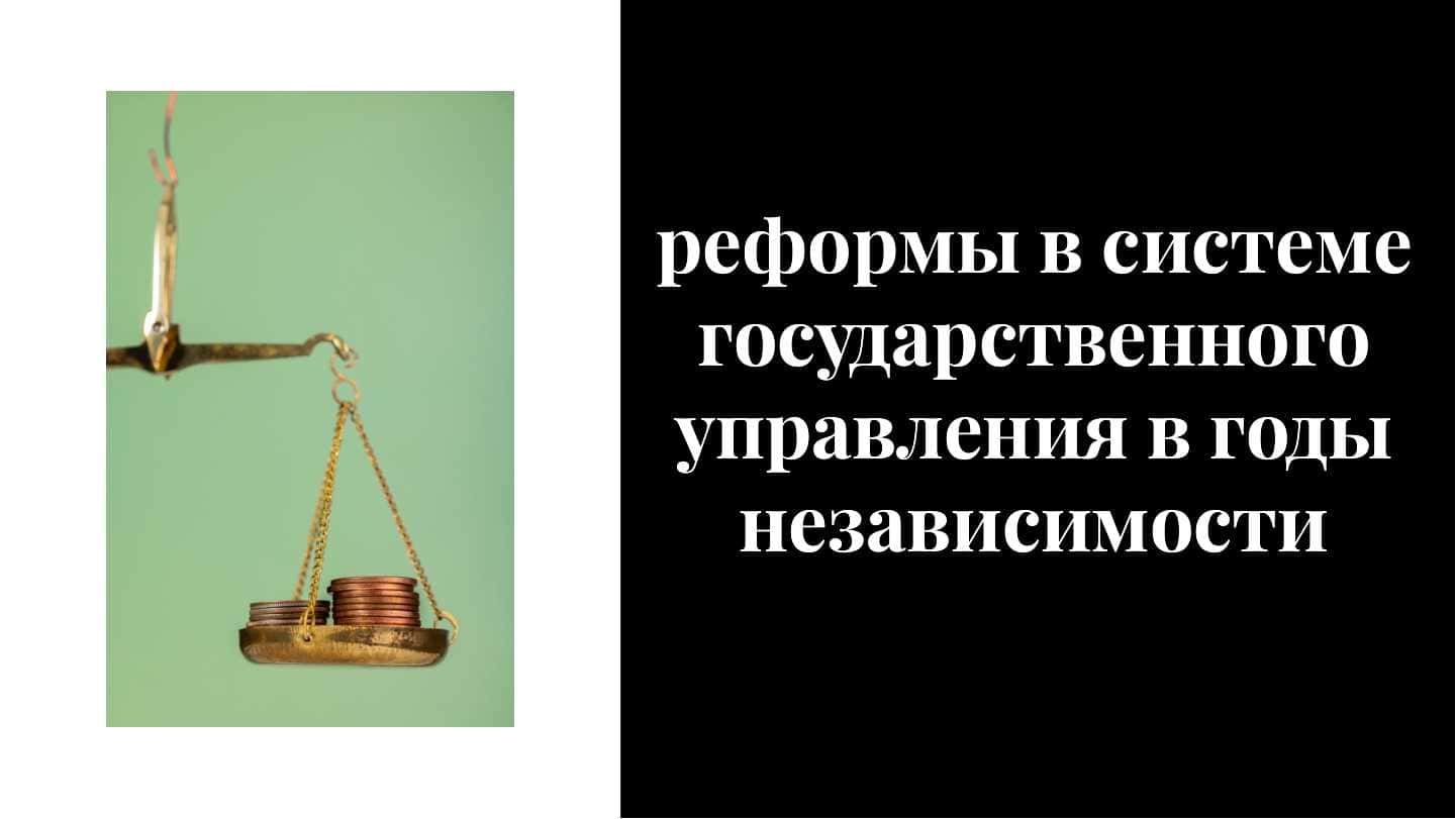 реформы в системе государственного управления в годы независимости