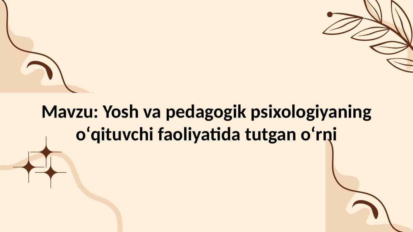 Yosh va pedagogik psixologiyaning oʻqituvchi faoliyatida tutgan oʻrni