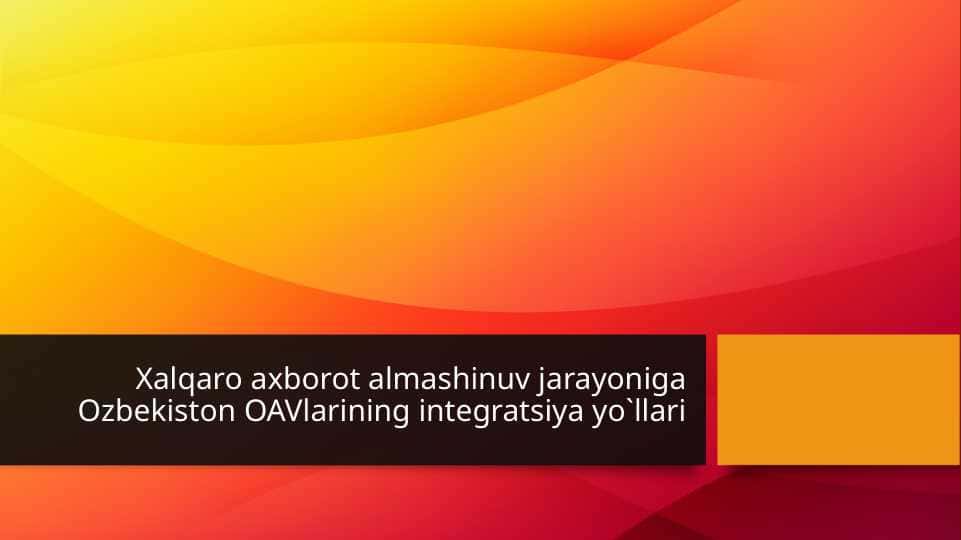 Xalqaro axborot almashinuv jarayoniga Ozbekiston OAVlarining integratsiya yo`llari mavzusida slayd
