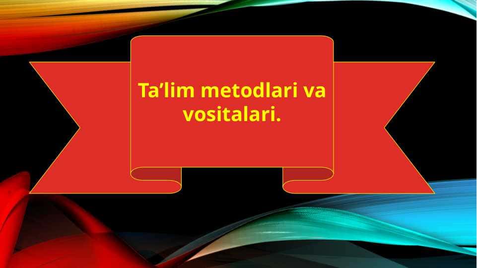 Ta’lim metodlari va vositalari.
