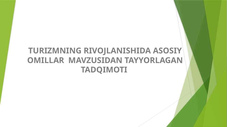 TURIZMNING RIVOJLANISHIDA ASOSIY OMILLAR MAVZUSIDAN TAYYORLAGAN TADQIMOTI .