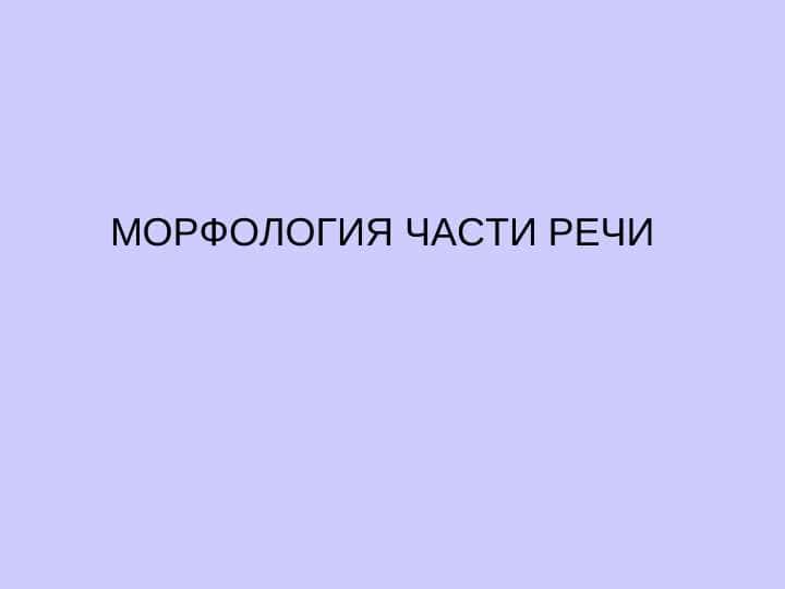 МОРФОЛОГИЯ ЧАСТИ РЕЧИ