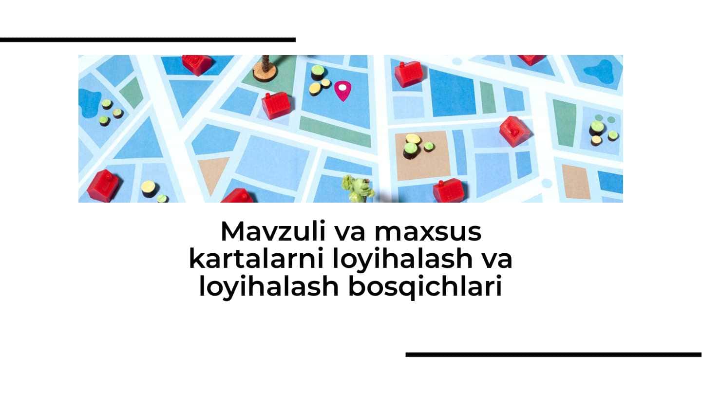 Mavzuli va maxsus kartalarni loyihalash va loyihalash bosqichlari