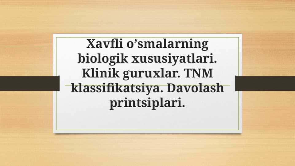 Xavfli oʼsmalarning biologik xususiyatlari. Klinik guruxlar. TNM klassifikatsiya. Davolash printsiplari.