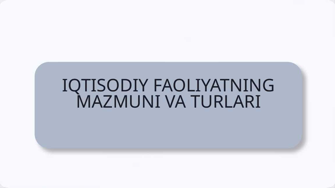 IQTISODIY FAOLIYATNING MAZMUNI VA TURLARI