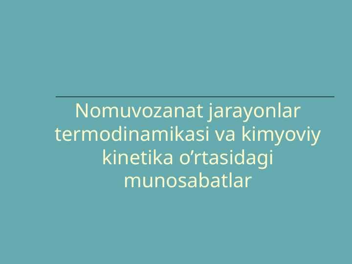 Nomuvozanat jarayonlar termodinamikasi va kimyoviy kinetika o’rtasidagi munosabatlar