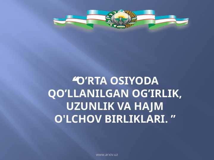 “O’RTA OSIYODA QO’LLANILGAN OG’IRLIK, UZUNLIK VA HAJM O'LCHOV BIRLIKLARI