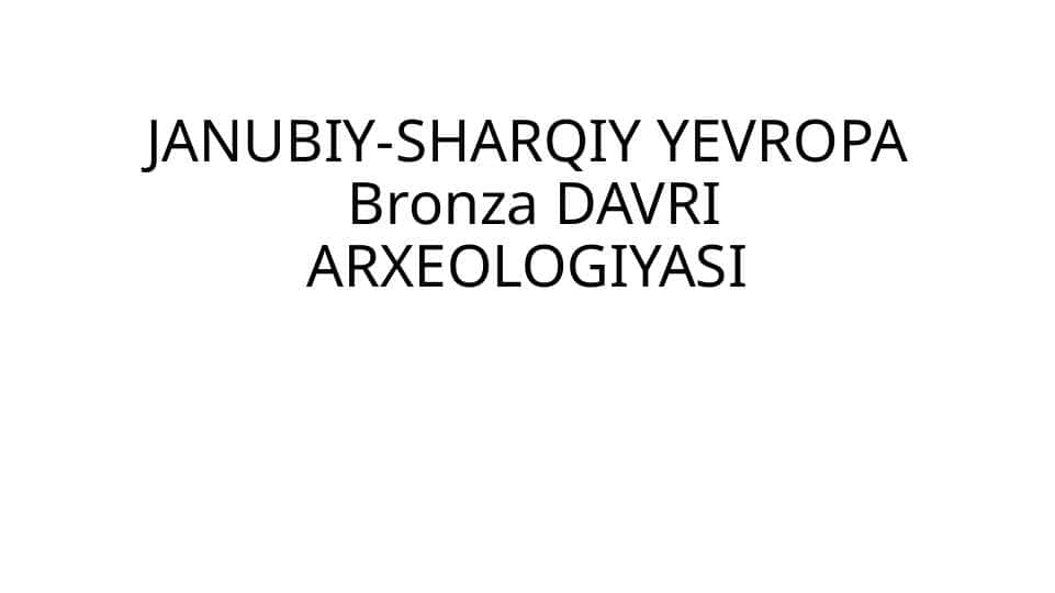 JANUBIY-SHARQIY YEVROPA Bronza DAVRI ARXEOLOGIYASI (3)