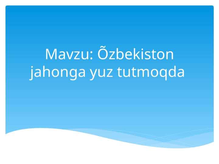 O'zbekiston jahonga yuz tutmoqda