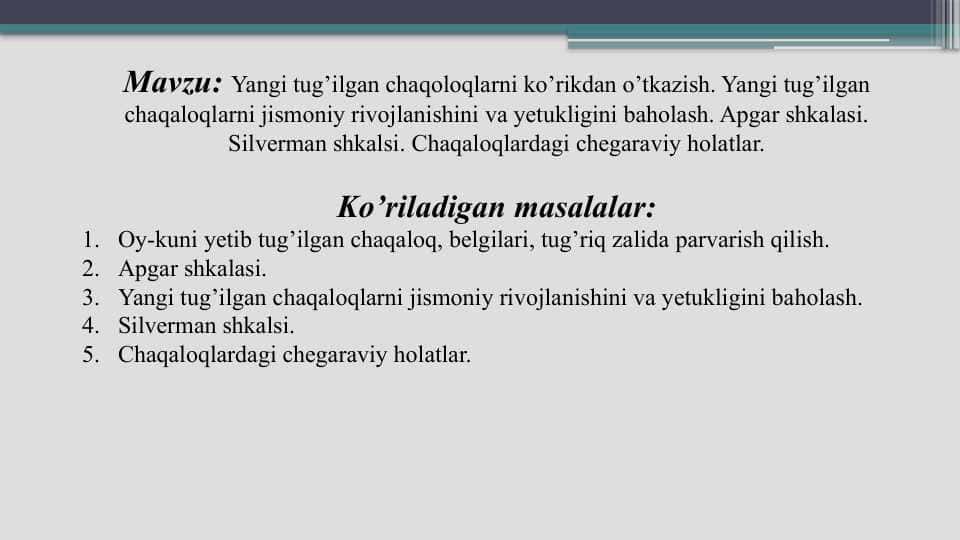 Yangi tug’ilgan chaqoloqlarni ko’rikdan o’tkazish. Yangi tug’ilgan chaqaloqlarni jismoniy rivojlanishini va yetukligini baholash. Apgar shkalasi. Silverman shkalsi. Chaqaloqlardagi chegaraviy holatlar.
