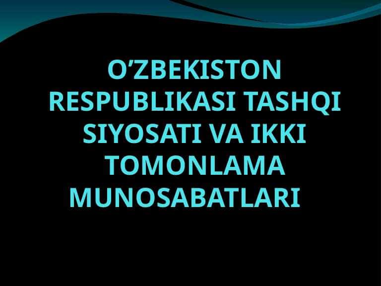O’zbekiston Respublikasi tashqi siyosati va ikki tomonlama munosabatlari.