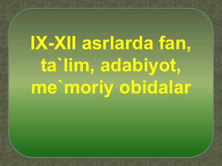 IX-XII asrlarda fan, ta`lim, adabiyot, me`moriy obidalar