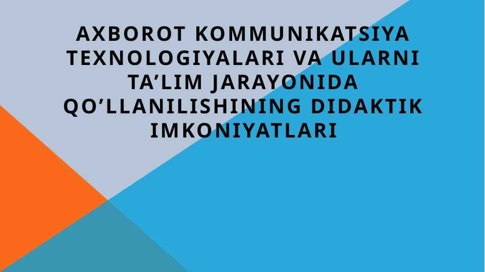 AXBOROT KOMMUNIKATSIYA TEXNOLOGIYALARI VA ULARNI TA’LIM JARAYONIDA QO’LLANILISHINING DIDAKTIK IMKONIYATLARI