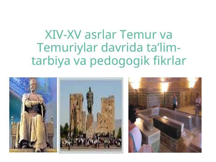 XIV-XV asrlar Temur va Temuriylar davrida ta’lim-tarbiya va pedogogik fikrlar