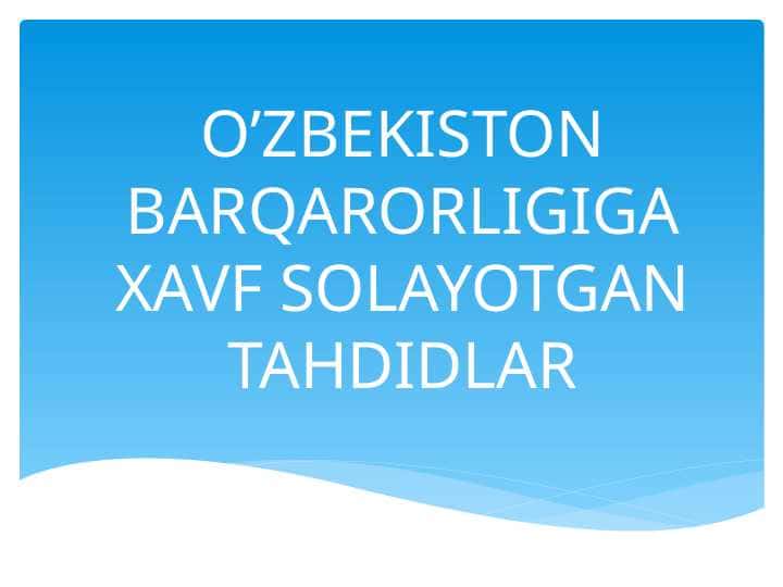 O’ZBEKISTON BARQARORLIGIGA XAVF SOLAYOTGAN TAHDIDLAR