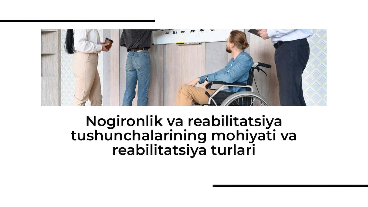 Nogironlik va reabilitatsiya tushunchalarining mohiyati va reabilitatsiya turlari