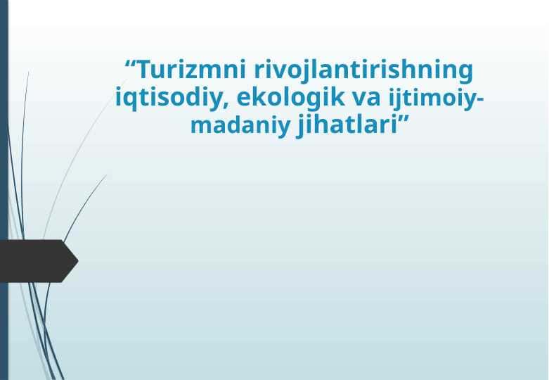 Turizmni rivojlantirishning iqtisodiy, ekologik va ijtimoiy-madaniy jihatlari”