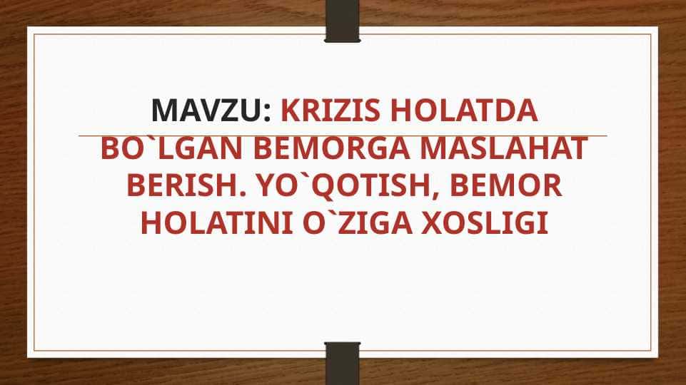 KRIZIS HOLATDA BO`LGAN BEMORGA MASLAHAT BERISH. YO`QOTISH, BEMOR HOLATINI O`ZIGA XOSLIGI
