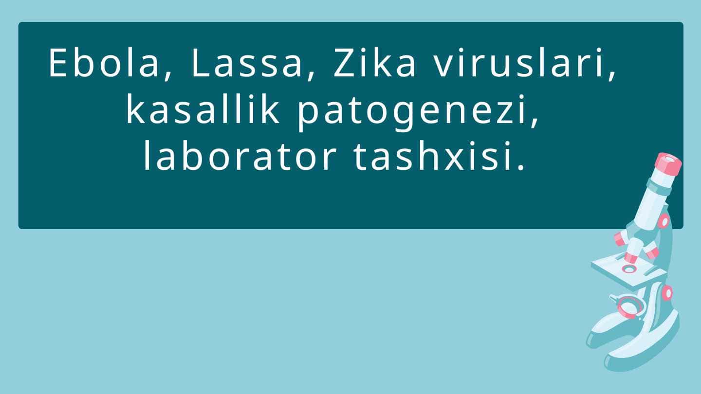 Ebola, Lassa, Zika viruslari, kasallik patogenezi, laborator tashxisi.