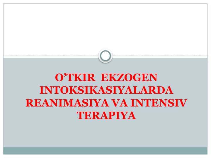O’TKIR EKZOGEN INTOKSIKASIYALARDA REANIMASIYA VA INTENSIV TERAPIYA.