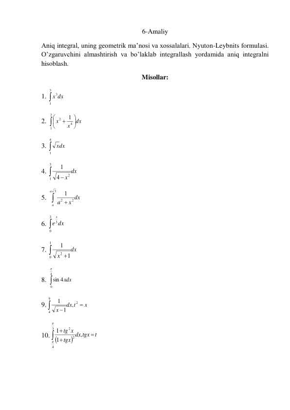 Aniq integral, uning geometrik ma’nosi va xossalalari. Nyuton-Leybnits formulasi. O’zgaruvchini almashtirish va bo’laklab integrallash yordamida aniq integralni hisoblash.