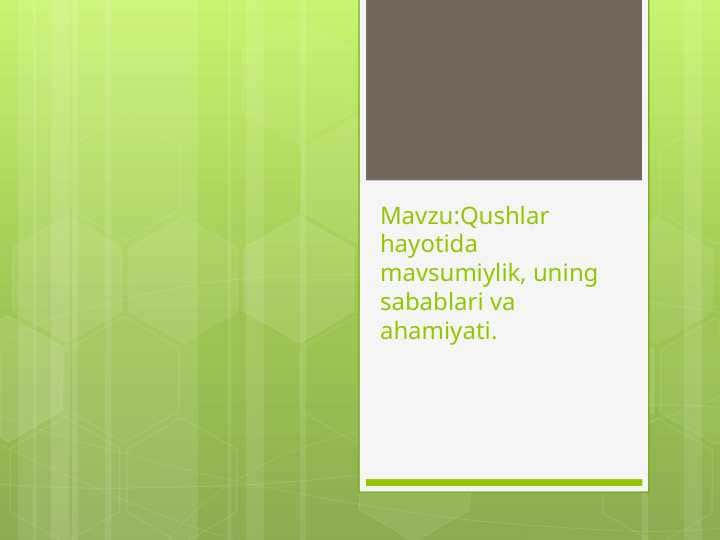 Qushlar hayotida mavsumiylik, uning sabablari va ahamiyati.