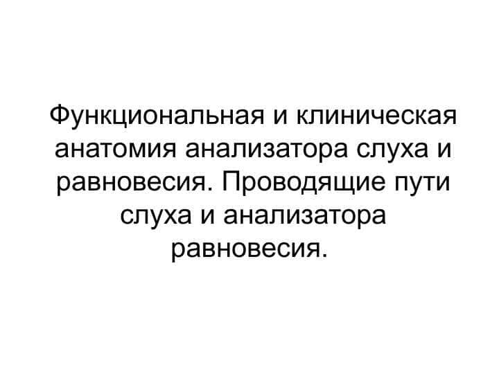 Функциональная и клиническая анатомия анализатора слуха и равновесия. Проводящие пути слуха и анализатора равновесия.