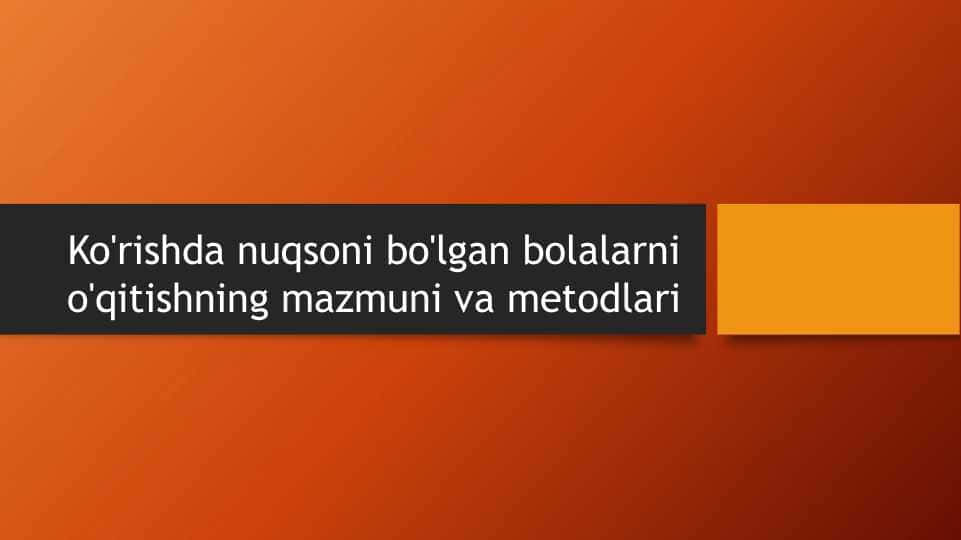 Ko'rishda nuqsoni bo'lgan bolalarni o'qitishning mazmuni va metodlari