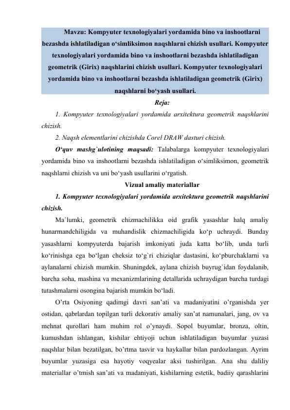 Kompyuter texnologiyalari yordamida bino va inshootlarni bezashda ishlatiladigan o‘simliksimon naqshlarni chizish usullari. Kompyuter texnologiyalari yordamida bino va inshootlarni bezashda ishlatiladigan geometrik (Girix) naqshlarini chizish usullari. Kompyuter texnologiyalari yordamida bino va inshootlarni bezashda ishlatiladigan geometrik (Girix) naqshlarni bo‘yash usullari.