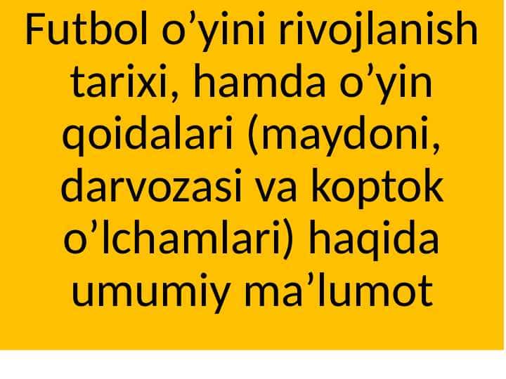 Futbol o’yini rivojlanish tarixi, hamda o’yin qoidalari (maydoni, darvozasi va koptok o’lchamlari) haqida umumiy ma’lumot