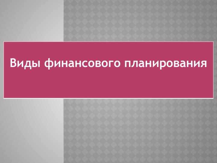Виды финансового планирования