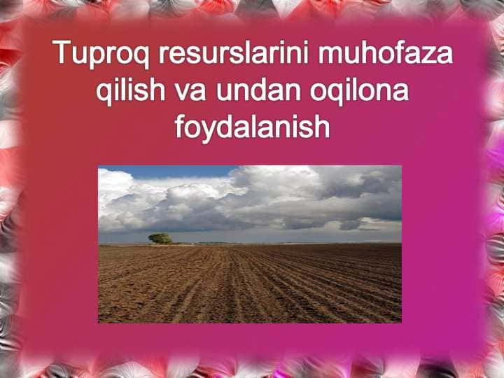 Tuproq resurslarini muhofaza qilish va undan oqilona foydalanishTuproq resurslarini muhofaza qilish va undan oqilona foydalanish