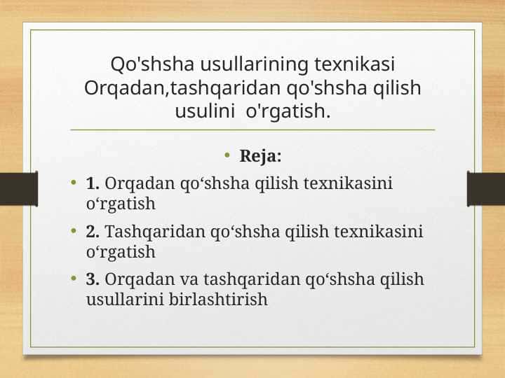 Qo'shsha usullarining texnikasi Orqadan,tashqaridan qo'shsha qilish usulini o'rgatish.