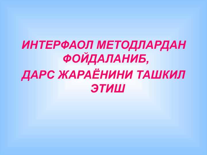 ИНТЕРФАОЛ МЕТОДЛАРДАН ФОЙДАЛАНИБ, ДАРС ЖАРАЁНИНИ ТАШКИЛ ЭТИШ