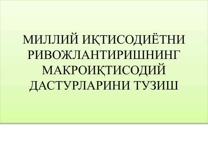 МИЛЛИЙ ИҚТИСОДИЁТНИ РИВОЖЛАНТИРИШНИНГ МАКРОИҚТИСОДИЙ ДАСТУРЛАРИНИ ТУЗИШ