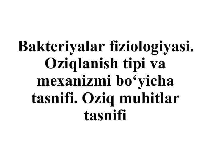 Bakteriyalar fiziologiyasi. Oziqlanish tipi va mexanizmi bo‘yicha tasnifi. Oziq muhitlar tasnifi