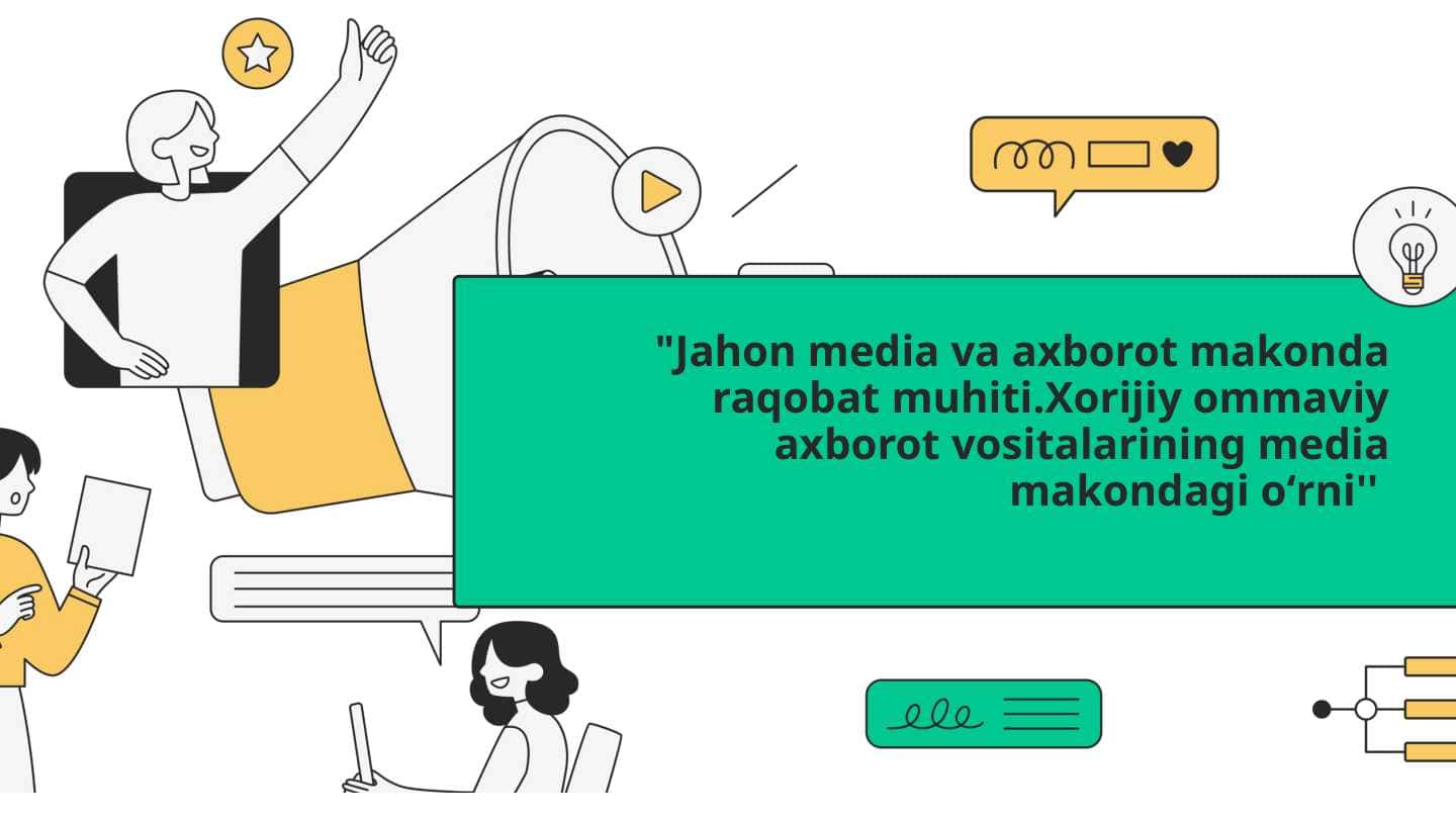 "Jahon media va axborot makonda raqobat muhiti.Xorijiy ommaviy axborot vositalarining media makondagi oʻrni''