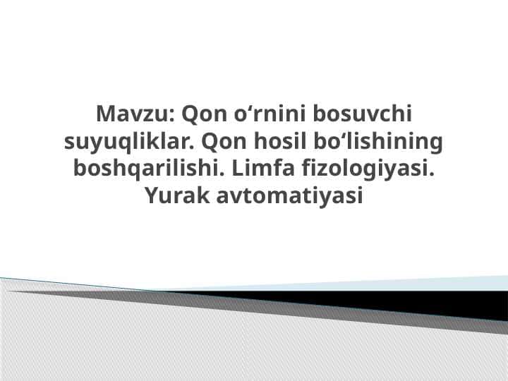 Qon oʻrnini bosuvchi suyuqliklar. Qon hosil boʻlishining boshqarilishi. Limfa fizologiyasi. Yurak avtomatiyasi